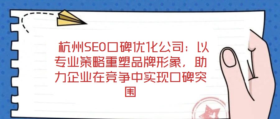  杭州SEO口碑優化公司：以專業策略重塑品牌形象，助力企業在競爭中實現口碑突圍
