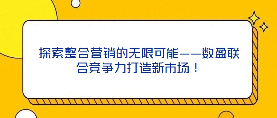 探索整合營銷的無限可能——數盈聯合競爭力打造新市場！