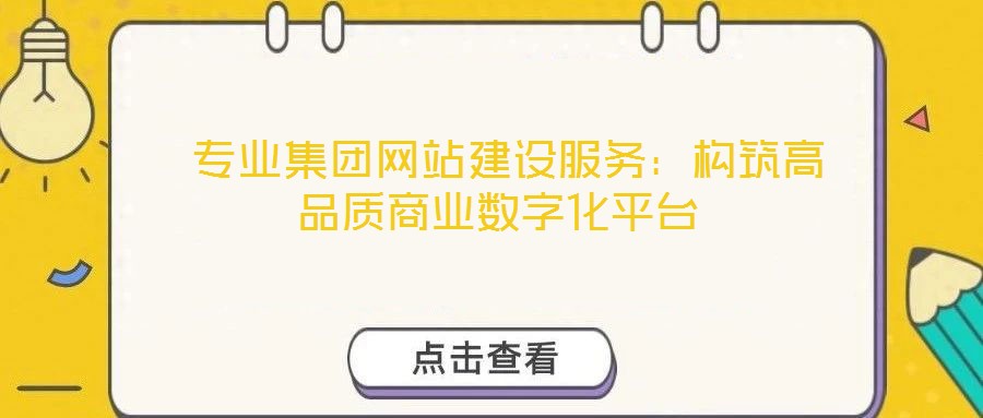  專業(yè)集團(tuán)網(wǎng)站建設(shè)服務(wù)：構(gòu)筑高品質(zhì)商業(yè)數(shù)字化平臺