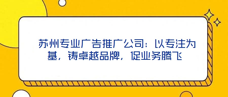  蘇州專業(yè)廣告推廣公司：以專注為基，鑄卓越品牌，促業(yè)務(wù)騰飛