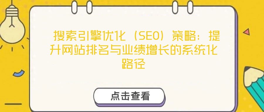  搜索引擎優(yōu)化（SEO）策略：提升網(wǎng)站排名與業(yè)績(jī)?cè)鲩L(zhǎng)的系統(tǒng)化路徑