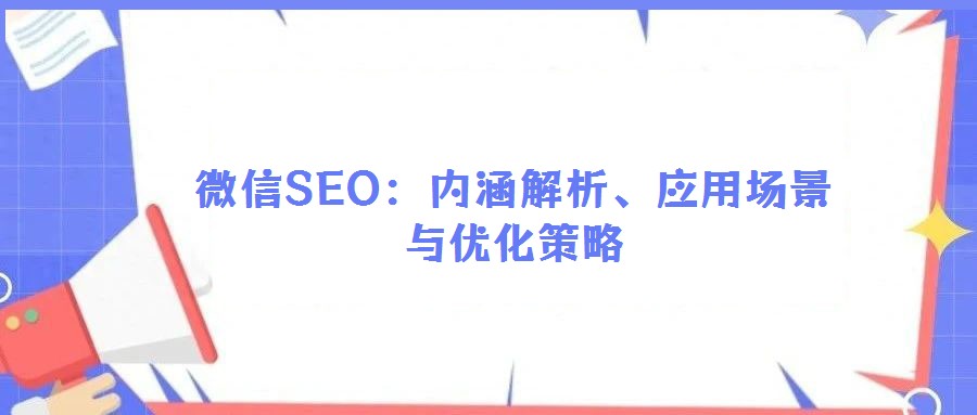 微信SEO：內(nèi)涵解析、應(yīng)用場景與優(yōu)化策略