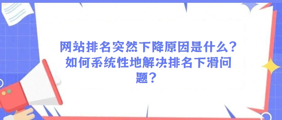  網(wǎng)站排名突然下降原因是什么？如何系統(tǒng)性地解決排名下滑問題？