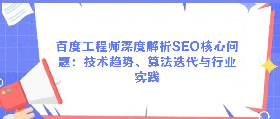 百度工程師深度解析SEO核心問題：技術(shù)趨勢、算法迭代與行業(yè)實踐