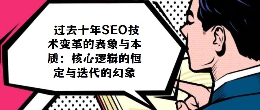  過去十年SEO技術變革的表象與本質：核心邏輯的恒定與迭代的幻象