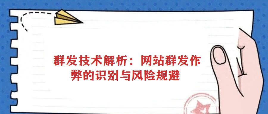  群發(fā)技術(shù)解析：網(wǎng)站群發(fā)作弊的識別與風(fēng)險規(guī)避