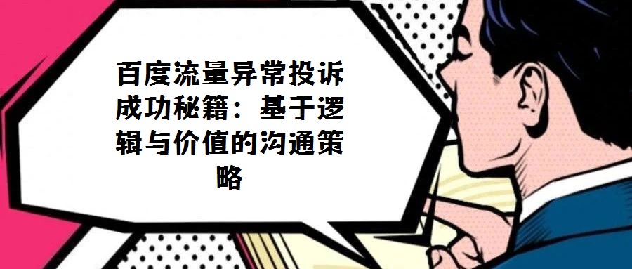百度流量異常投訴成功秘籍：基于邏輯與價值的溝通策略