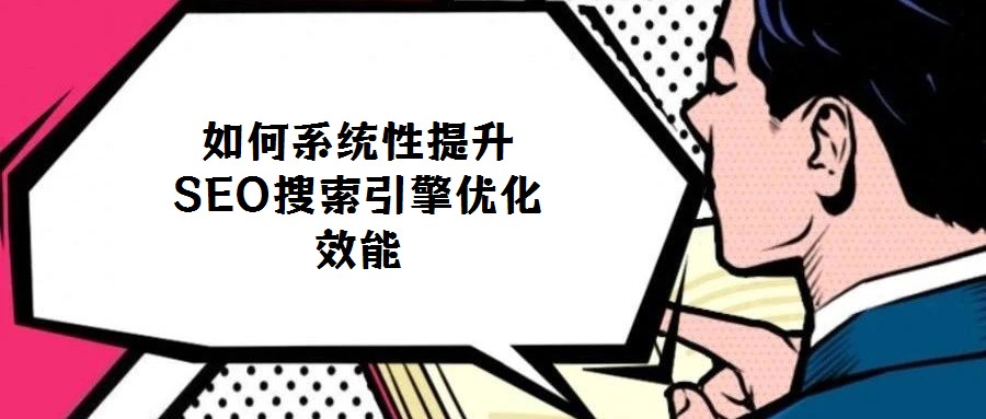如何系統(tǒng)性提升SEO搜索引擎優(yōu)化效能